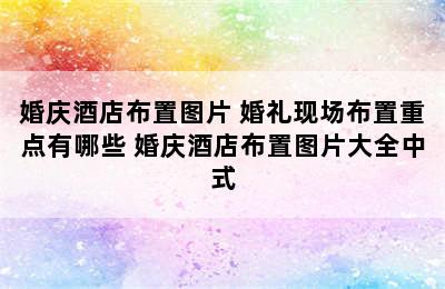 婚庆酒店布置图片 婚礼现场布置重点有哪些 婚庆酒店布置图片大全中式